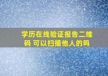 学历在线验证报告二维码 可以扫描他人的吗